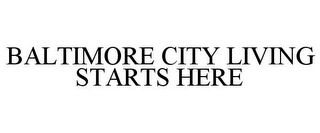 BALTIMORE CITY LIVING STARTS HERE