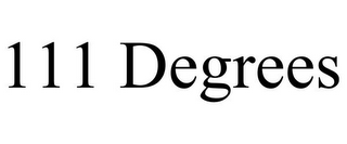 111 DEGREES