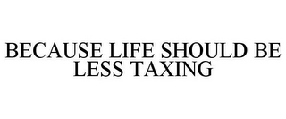 BECAUSE LIFE SHOULD BE LESS TAXING