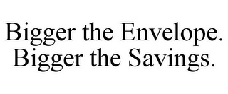 BIGGER THE ENVELOPE. BIGGER THE SAVINGS.