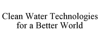 CLEAN WATER TECHNOLOGIES FOR A BETTER WORLD