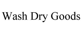 WASH DRY GOODS