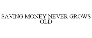 SAVING MONEY NEVER GROWS OLD