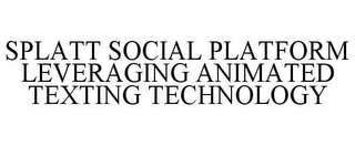 SPLATT SOCIAL PLATFORM LEVERAGING ANIMATED TEXTING TECHNOLOGY