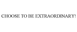 CHOOSE TO BE EXTRAORDINARY!