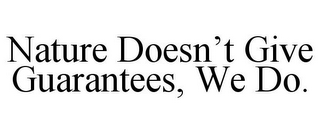 NATURE DOESN'T GIVE GUARANTEES, WE DO.