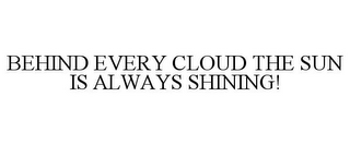 BEHIND EVERY CLOUD THE SUN IS ALWAYS SHINING!