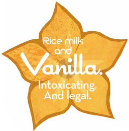 RICE MILK AND VANILLA. INTOXICATING. AND LEGAL.