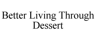 BETTER LIVING THROUGH DESSERT