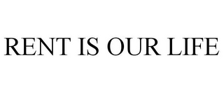 RENT IS OUR LIFE