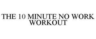 THE 10 MINUTE NO WORK WORKOUT