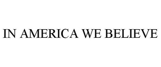 IN AMERICA WE BELIEVE