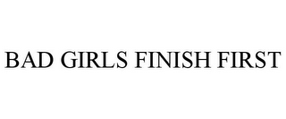 BAD GIRLS FINISH FIRST