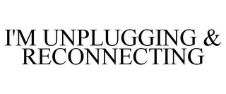 I'M UNPLUGGING & RECONNECTING