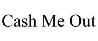 CASH ME OUT