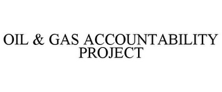 OIL & GAS ACCOUNTABILITY PROJECT