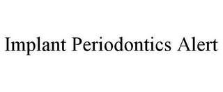 IMPLANT PERIODONTICS ALERT