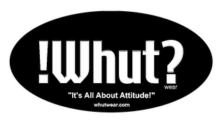 !WHUT? WEAR "IT'S ALL ABOUT ATTITUDE!" WHUTWEAR.COM