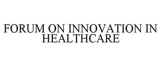 FORUM ON INNOVATION IN HEALTHCARE