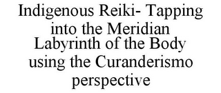 INDIGENOUS REIKI- TAPPING INTO THE MERIDIAN LABYRINTH OF THE BODY USING THE CURANDERISMO PERSPECTIVE