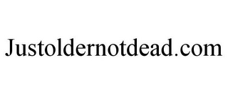 JUSTOLDERNOTDEAD.COM