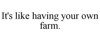 IT'S LIKE HAVING YOUR OWN FARM.