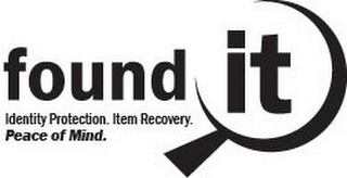 FOUND IT, WITH "IT" BEING CIRCLED BY AN ABSTRACT MAGNIFYING GLASS. IDENTITY PROTECTION. ITEM RECOVERY. PEACE OF MIND. WRITTEN AS A SLOGAN APPEARING BELOW "FOUND IT" TO IDENTIFY THE PURPOSE OF THE BUSINESS.