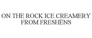 ON THE ROCK ICE CREAMERY FROM FRESHËNS