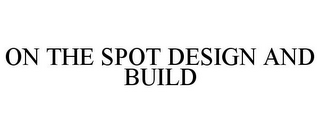 ON THE SPOT DESIGN AND BUILD