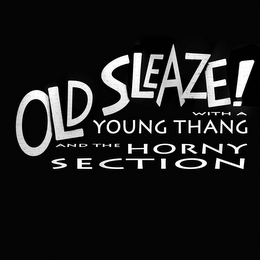 OLD SLEAZE! WITH A YOUNG THANG AND THE HORNY SECTION