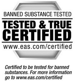 BANNED SUBSTANCE TESTED TESTED & TRUE CERTIFIED WWW.EAS.COM/CERTIFIED CERTIFIED TO BE TESTED OR BANNED SUBSTANCES. FOR MORE INFORMATION GO TO WWW.EAS.COM/CERTIFIED