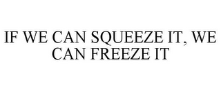 IF WE CAN SQUEEZE IT, WE CAN FREEZE IT