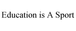 EDUCATION IS A SPORT