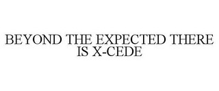 BEYOND THE EXPECTED THERE IS X-CEDE