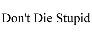 DON'T DIE STUPID