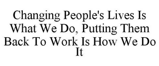 CHANGING PEOPLE'S LIVES IS WHAT WE DO, PUTTING THEM BACK TO WORK IS HOW WE DO IT