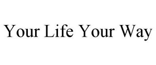 YOUR LIFE YOUR WAY