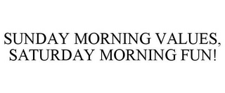 SUNDAY MORNING VALUES, SATURDAY MORNINGFUN!