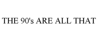 THE 90'S ARE ALL THAT