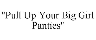 "PULL UP YOUR BIG GIRL PANTIES"