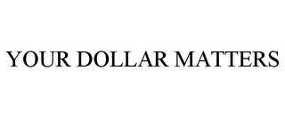 YOUR DOLLAR MATTERS