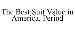 THE BEST SUIT VALUE IN AMERICA, PERIOD