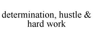 DETERMINATION, HUSTLE & HARD WORK