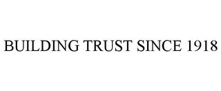 BUILDING TRUST SINCE 1918