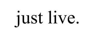 JUST LIVE.