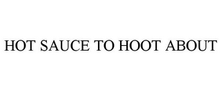 HOT SAUCE TO HOOT ABOUT