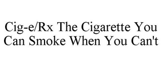 CIG-E/RX THE CIGARETTE YOU CAN SMOKE WHEN YOU CAN'T