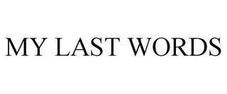 MY LAST WORDS