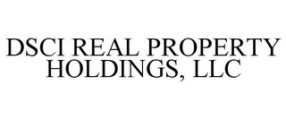 DSCI REAL PROPERTY HOLDINGS, LLC