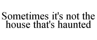 SOMETIMES IT'S NOT THE HOUSE THAT'S HAUNTED